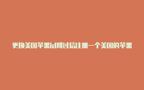 更换美国苹果id跳过信注册一个美国的苹果id有什么用用卡-Shadowrocket(小火箭)