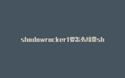 shadowrockert要怎么续费shadowrocker小火箭更新节点
