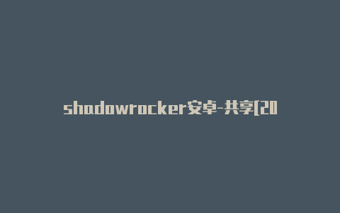 shadowrocker安卓-共享[2023最新免费