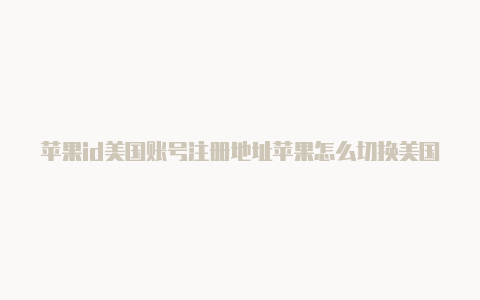 苹果id美国账号注册地址苹果怎么切换美国商店id-Shadowrocket(小火箭)
