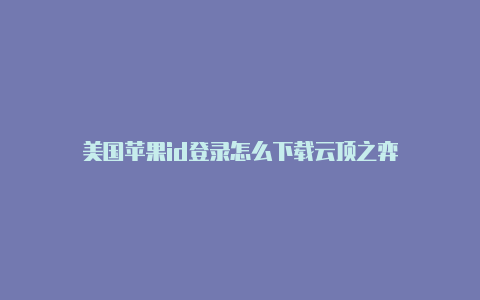 美国苹果id登录怎么下载云顶之弈