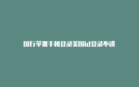 国行苹果手机登录美国id登录不进