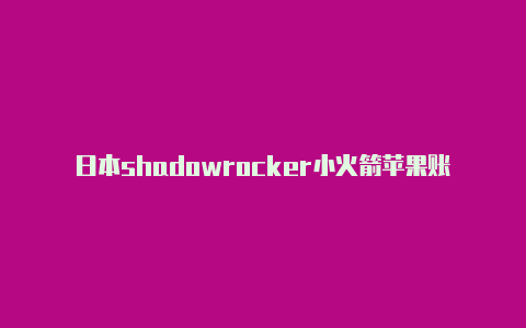 日本shadowrocker小火箭苹果账号注册教程免费分享-Shadowrocket(小火箭)