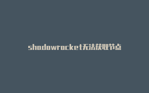 shadowrocket无法获取节点