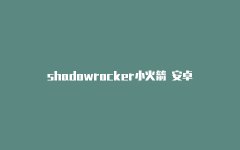 shadowrocker小火箭 安卓