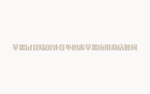 苹果id登陆国外登不回来苹果应用商店如何注册国外id-Shadowrocket(小火箭)