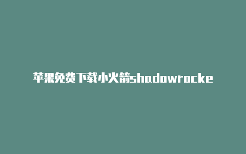 苹果免费下载小火箭shadowrocketr安卓版