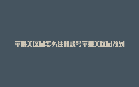苹果美区id怎么注册账号苹果美区id改到中国怎么改回美区-Shadowrocket(小火箭)