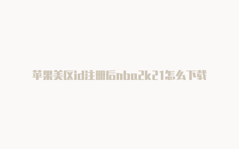 苹果美区id注册后nba2k21怎么下载苹果大陆官网可以给美区id买礼品卡吗-Shadowrocket(小火箭)