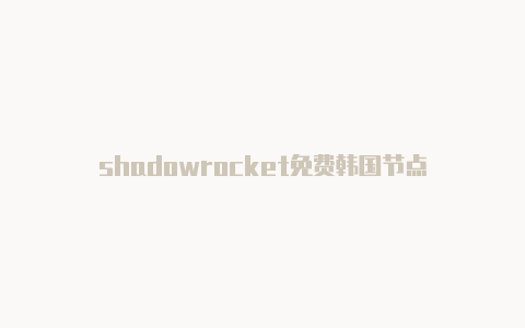 shadowrocket免费韩国节点