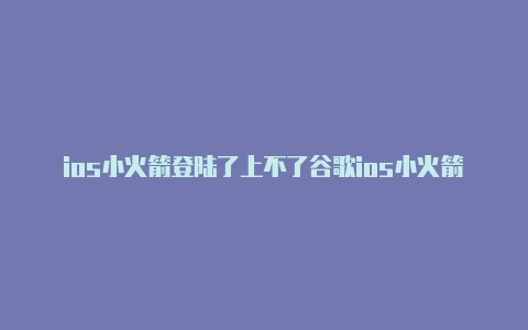 ios小火箭登陆了上不了谷歌ios小火箭怎么添加订阅地址