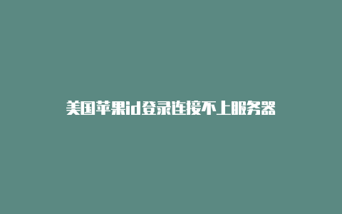 美国苹果id登录连接不上服务器-Shadowrocket(小火箭)