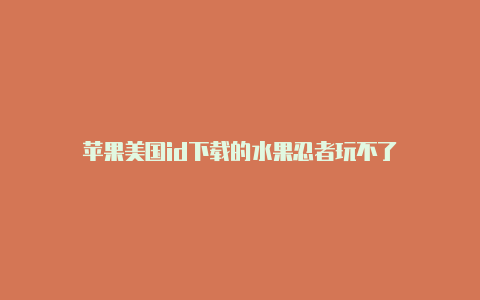 苹果美国id下载的水果忍者玩不了