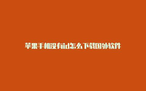 苹果手机没有id怎么下载国外软件