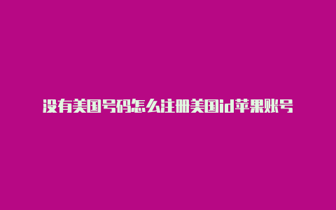 没有美国号码怎么注册美国id苹果账号