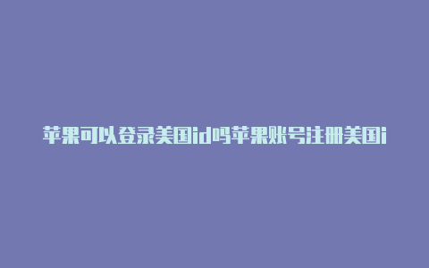 苹果可以登录美国id吗苹果账号注册美国id-Shadowrocket(小火箭)