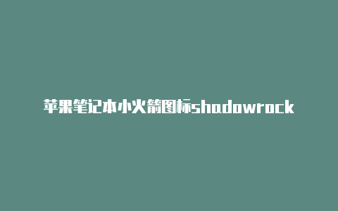 苹果笔记本小火箭图标shadowrocket安卓github