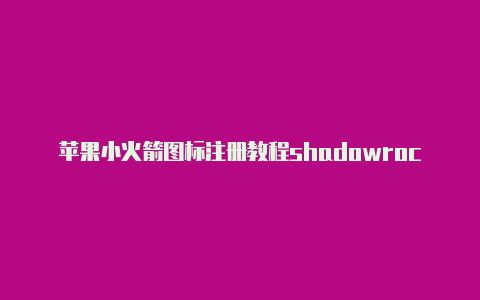 苹果小火箭图标注册教程shadowrocket最新版本[畅享游戏排行榜-Shadowrocket(小火箭)