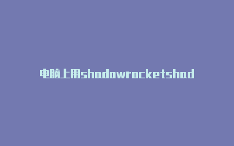 电脑上用shadowrocketshadowrockent