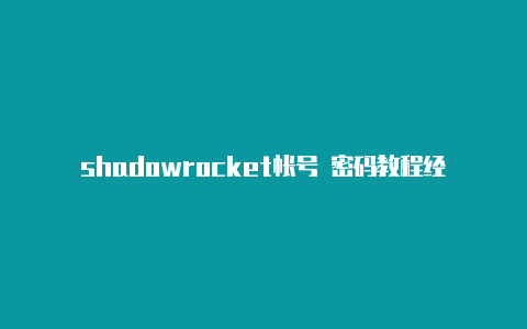 shadowrocket帐号 密码教程经常更新