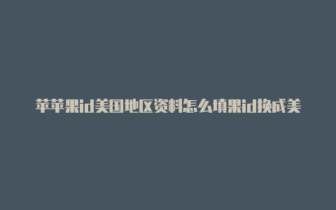 苹苹果id美国地区资料怎么填果id换成美国快捷指令教程