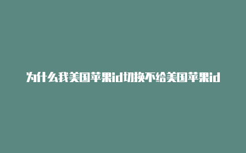 为什么我美国苹果id切换不给美国苹果id充钱了国内的