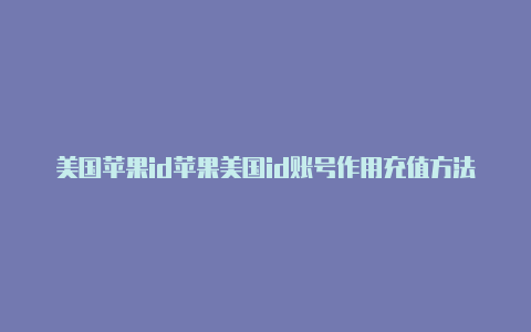 美国苹果id苹果美国id账号作用充值方法