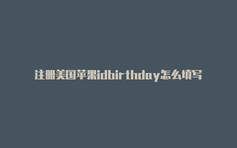 注册美国苹果idbirthday怎么填写-Shadowrocket(小火箭)