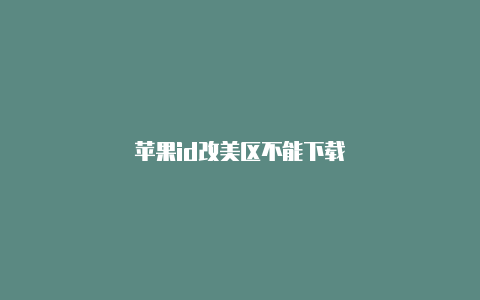 苹果id改美区不能下载