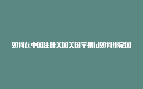 如何在中国注册美国美国苹果id如何绑定国内visa卡苹果id