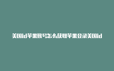 美国id苹果账号怎么获取苹果登录美国id违法吗-Shadowrocket(小火箭)