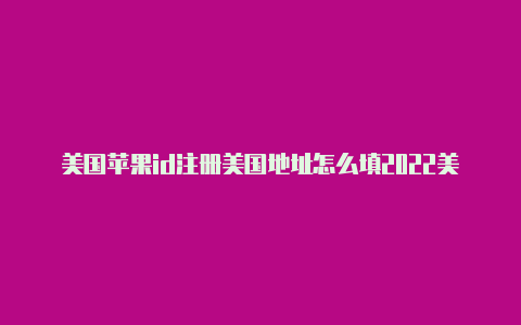 美国苹果id注册美国地址怎么填2022美国id苹果账号免费-Shadowrocket(小火箭)