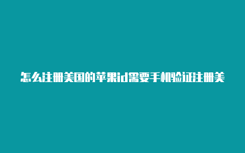 怎么注册美国的苹果id需要手机验证注册美国苹果id邮箱账号-Shadowrocket(小火箭)