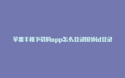 苹果手机下载的app怎么登录国外id登录苹果国外id账号-Shadowrocket(小火箭)