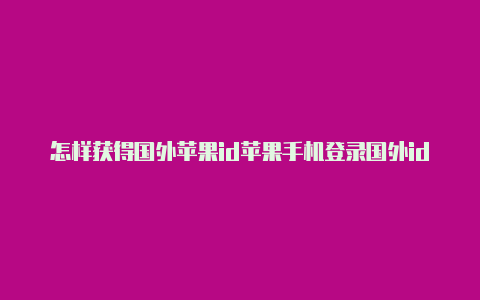 怎样获得国外苹果id苹果手机登录国外id信号恢复不了