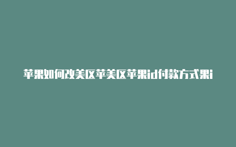 苹果如何改美区苹美区苹果id付款方式果id