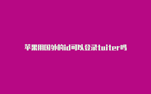 苹果用国外的id可以登录tuiter吗