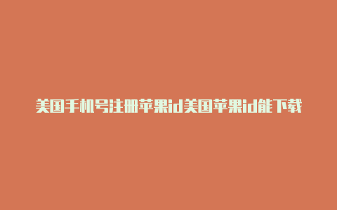 美国手机号注册苹果id美国苹果id能下载韩国软件吗