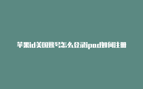 苹果id美国账号怎么登录ipad如何注册美国苹果id-Shadowrocket(小火箭)