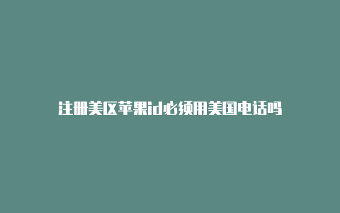 注册美区苹果id必须用美国电话吗-Shadowrocket(小火箭)