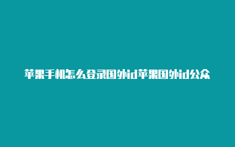 苹果手机怎么登录国外id苹果国外id公众号-Shadowrocket(小火箭)