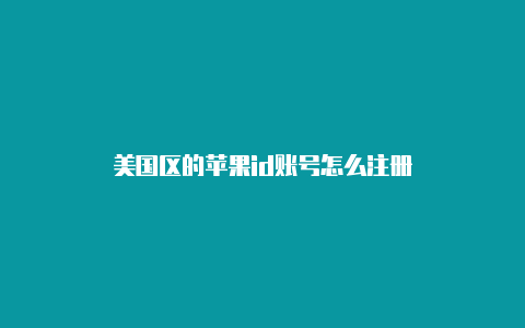 美国区的苹果id账号怎么注册