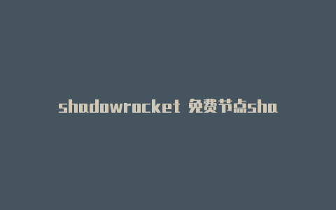 shadowrocket 免费节点shadowrocket订阅网址