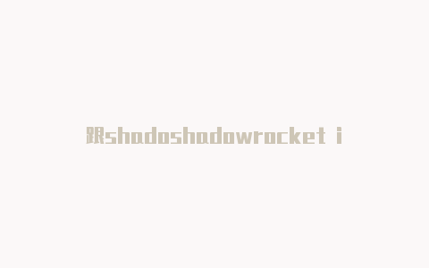跟shadoshadowrocket ios 下载wrocket一样的安卓软件