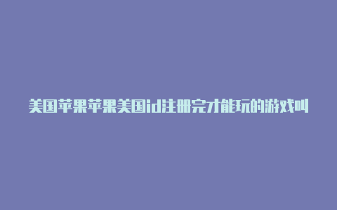 美国苹果苹果美国id注册完才能玩的游戏叫什么id用户名-Shadowrocket(小火箭)