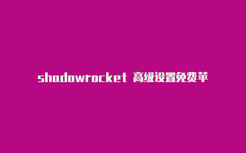 shadowrocket 高级设置免费苹果id账号分享小火箭