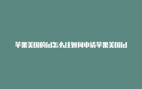 苹果美国的id怎么注如何申请苹果美国id册