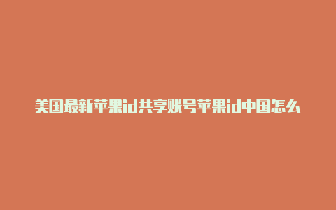 美国最新苹果id共享账号苹果id中国怎么改成美国-Shadowrocket(小火箭)