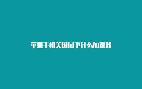 苹果手机美国id下什么加速器