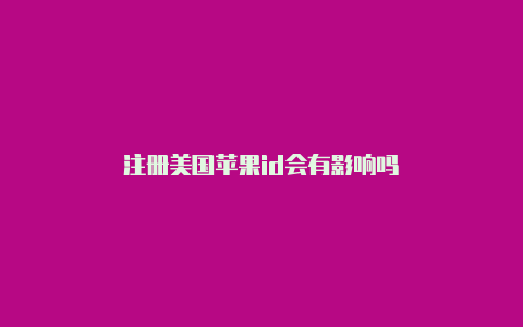 注册美国苹果id会有影响吗-Shadowrocket(小火箭)